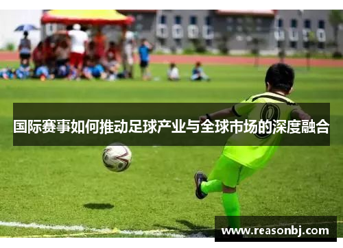 国际赛事如何推动足球产业与全球市场的深度融合