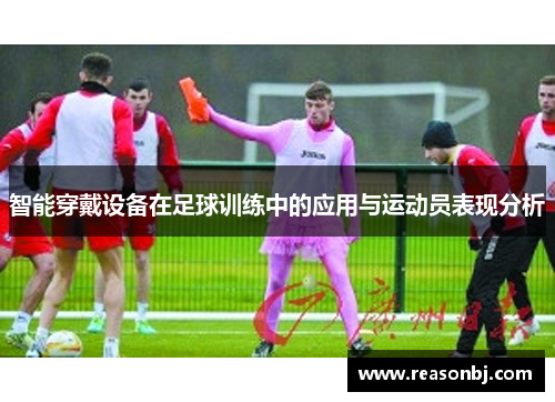 智能穿戴设备在足球训练中的应用与运动员表现分析