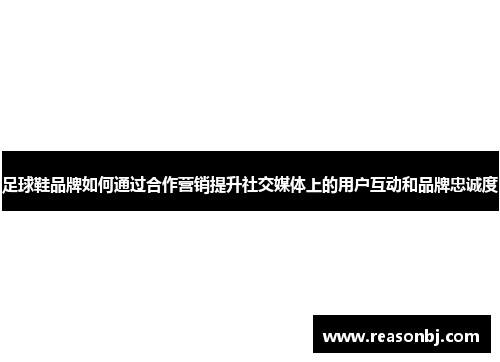 足球鞋品牌如何通过合作营销提升社交媒体上的用户互动和品牌忠诚度