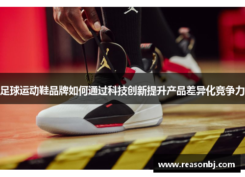 足球运动鞋品牌如何通过科技创新提升产品差异化竞争力